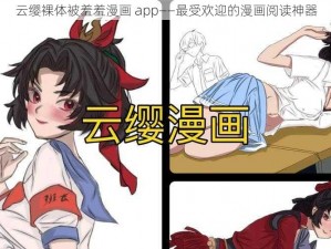 云缨裸体被羞羞漫画 app——最受欢迎的漫画阅读神器