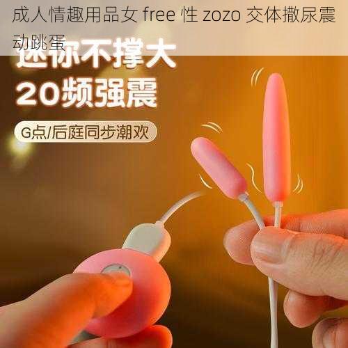 成人情趣用品女 free 性 zozo 交体撒尿震动跳蛋