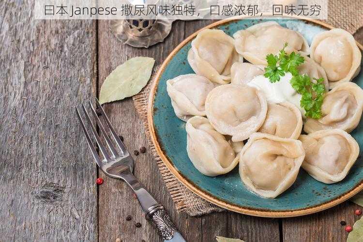 曰本 Janpese 撒尿风味独特，口感浓郁，回味无穷