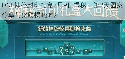 DNF神秘封印礼盒3月9日揭秘：第2天图案分享与奖励揭晓时刻