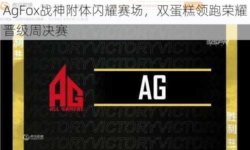 AgFox战神附体闪耀赛场，双蛋糕领跑荣耀晋级周决赛