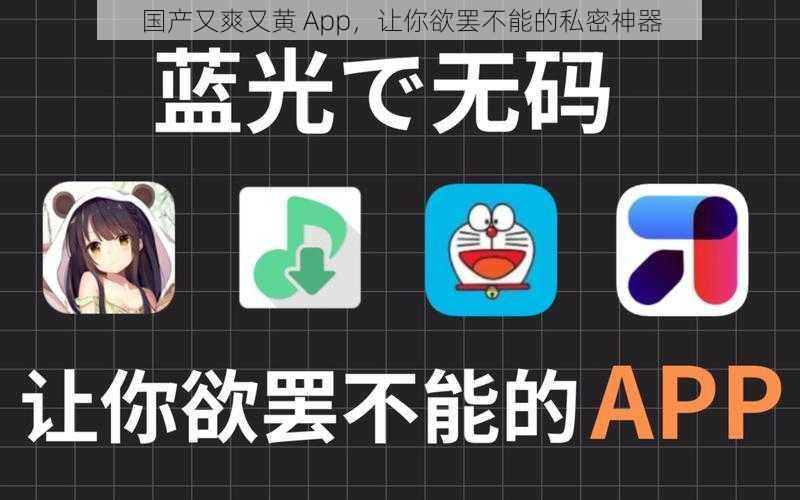 国产又爽又黄 App，让你欲罢不能的私密神器