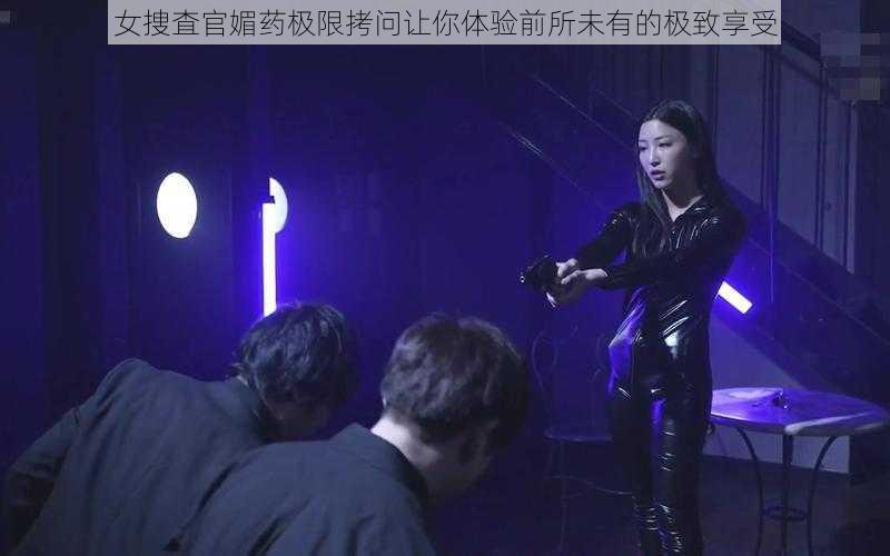 女捜査官媚药极限拷问让你体验前所未有的极致享受